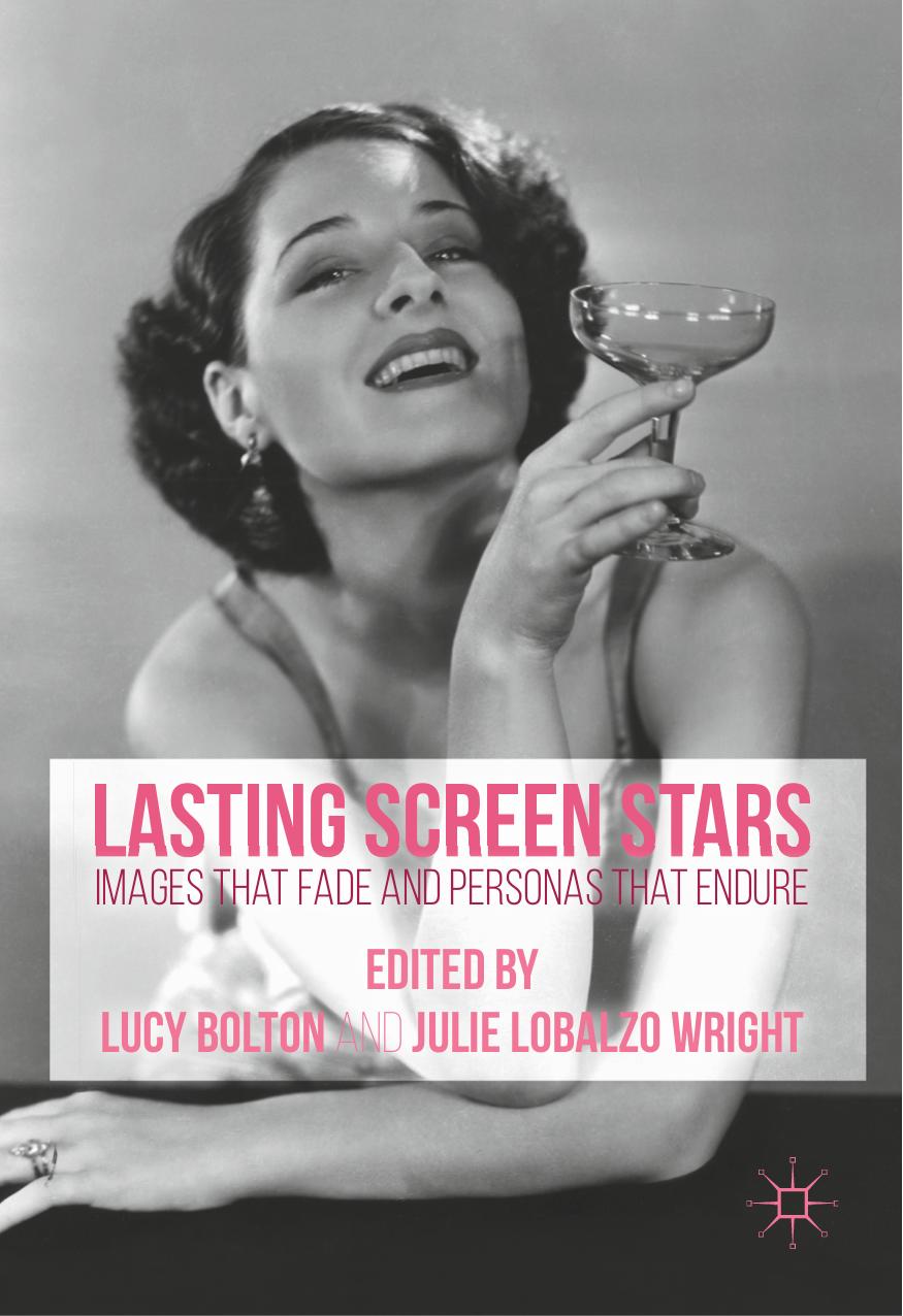 Lasting Screen Stars: Images that Fade and Personas that Endure by Lucy Bolton Julie Lobalzo Wright (eds.)