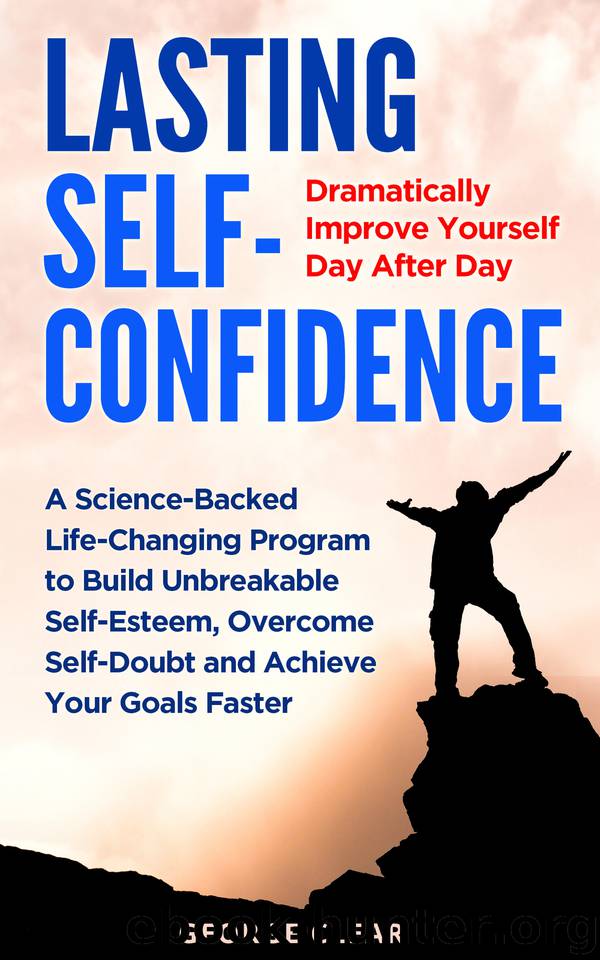 Lasting Self-Confidence: Dramatically Improve Yourself Day After Day - A Science-Backed Life-Changing Program to Build Unbreakable Self-Esteem, Overcome Self-Doubt and Achieve Your Goals Faster by Clear George