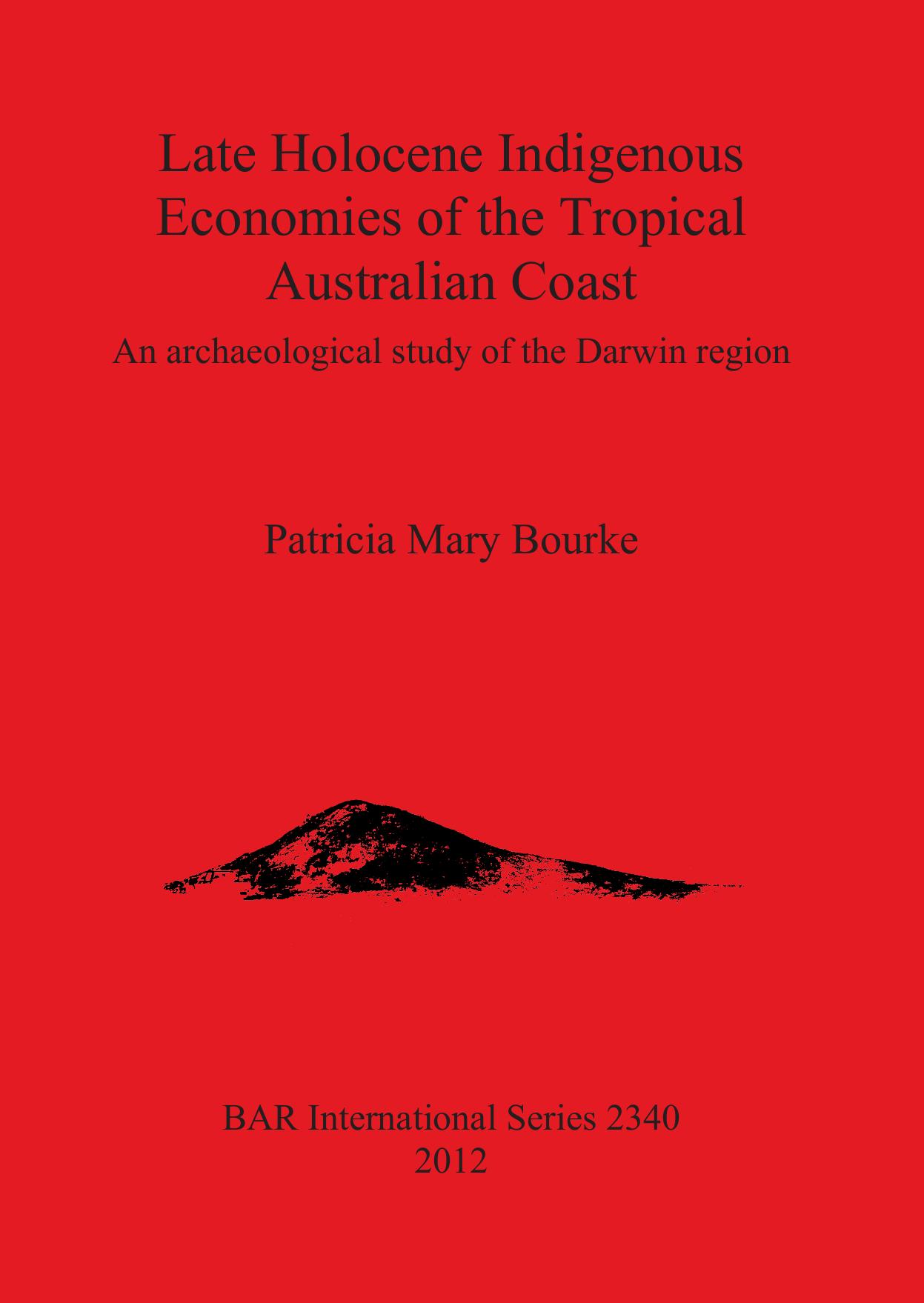 Late Holocene Indigenous Economies of the Tropical Australian Coast: An archaeological study of the Darwin region by Patricia Mary Bourke