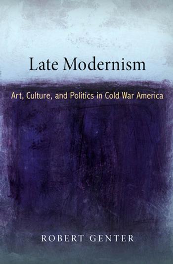 Late Modernism: Art, Culture, and Politics in Cold War America (The Arts and Intellectual Life in Modern America) by Robert Genter