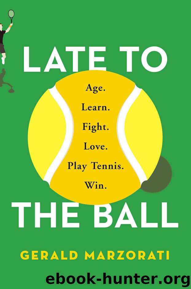 Late to the Ball: Age. Learn. Fight. Love. Play Tennis. Win. by Gerald Marzorati