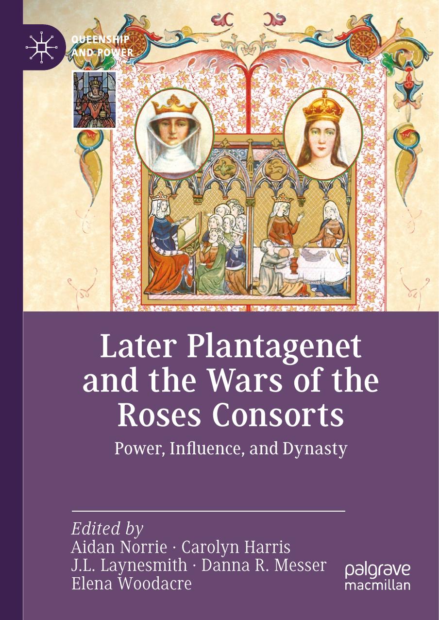 Later Plantagenet and the Wars of the Roses Consorts: Power, Influence, and Dynasty by Aidan Norrie Carolyn Harris J.L. Laynesmith Danna R. Messer Elena Woodacre