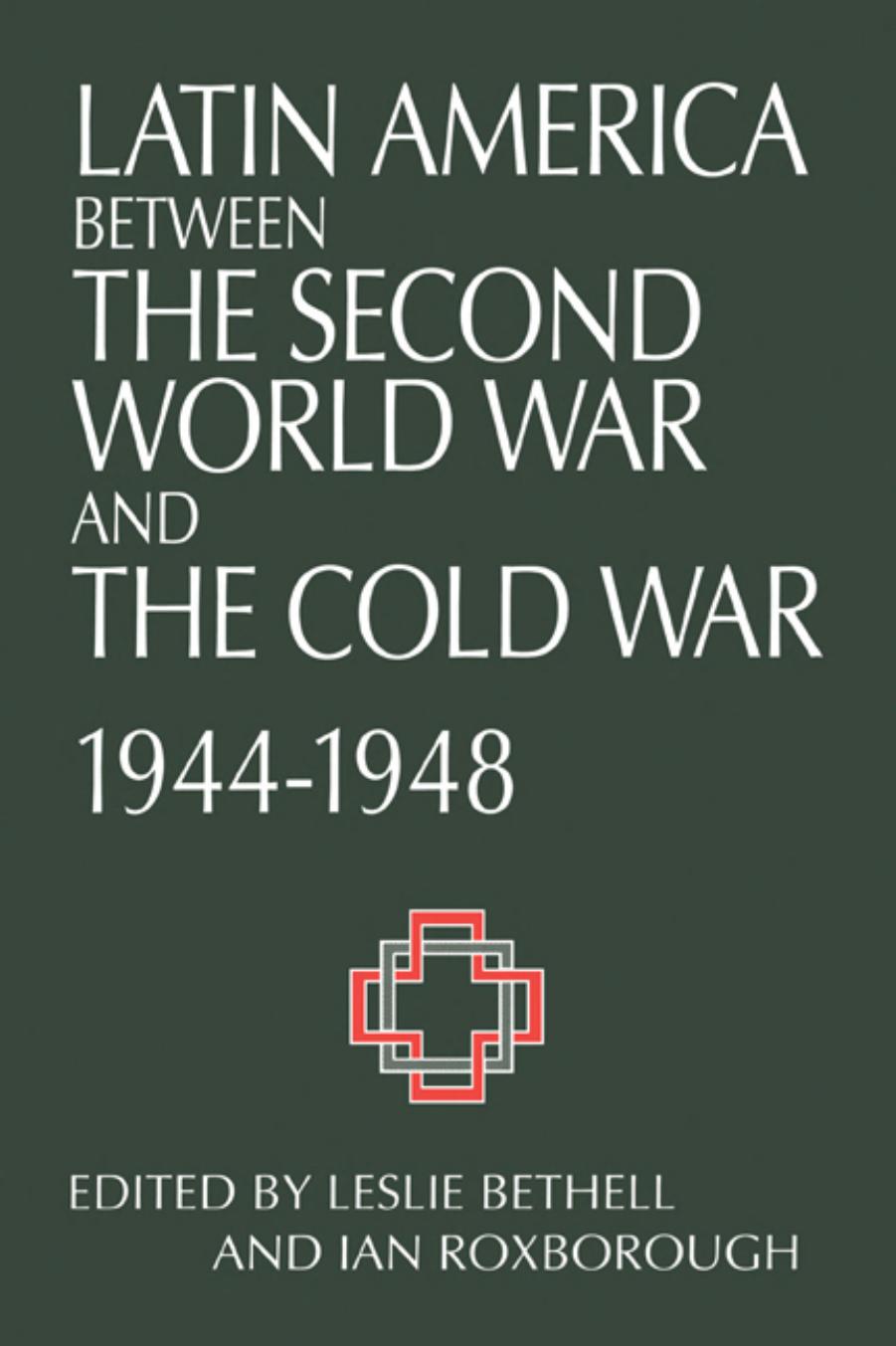 Latin America between the Second World War and the Cold War: Crisis and Containment, 1944â1948 by Leslie Bethell (editor) Ian Roxborough (editor)