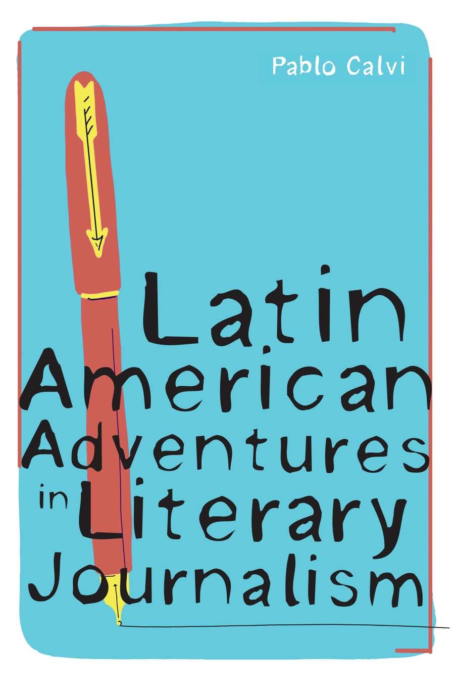 Latin American Adventures in Literary Journalism by Pablo Calvi