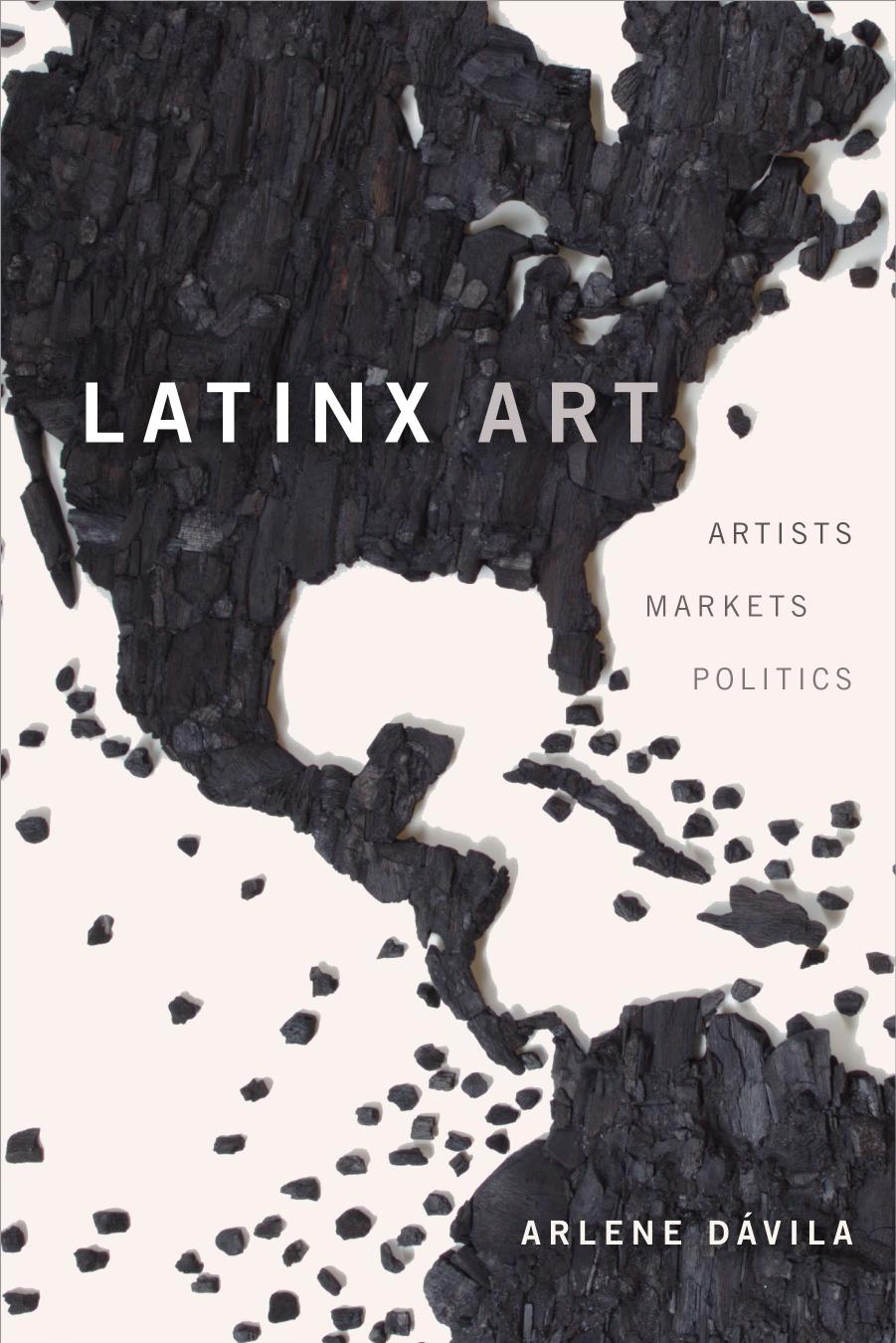 Latinx Art: Artists, Markets, and Politics by Arlene Davila