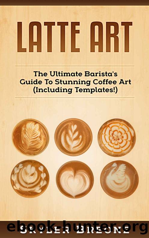 Latte Art: The Ultimate Barista's Guide To Stunning Coffee Art (Including Templates!) by Skyler Breone
