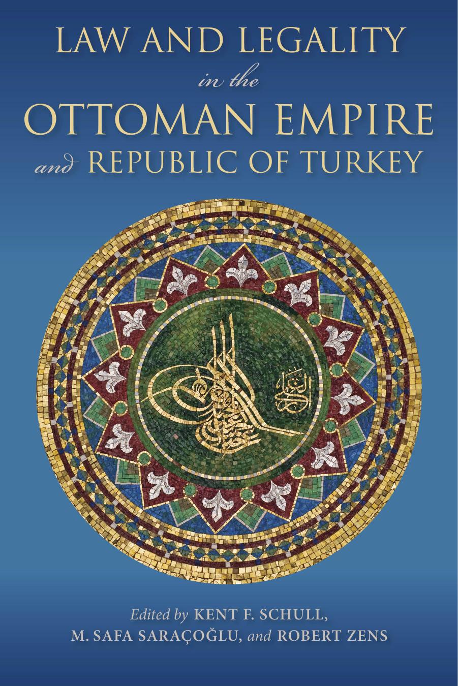 Law and Legality in the Ottoman Empire and Republic of Turkey by Kent F. Schull M. Safa Saraçoğlu Robert F. Zens (eds.)