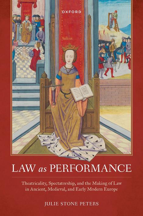 Law as Performance: Theatricality, Spectatorship, and the Making of Law in Ancient, Medieval, and Early Modern Europe by JULIE STONE PETERS