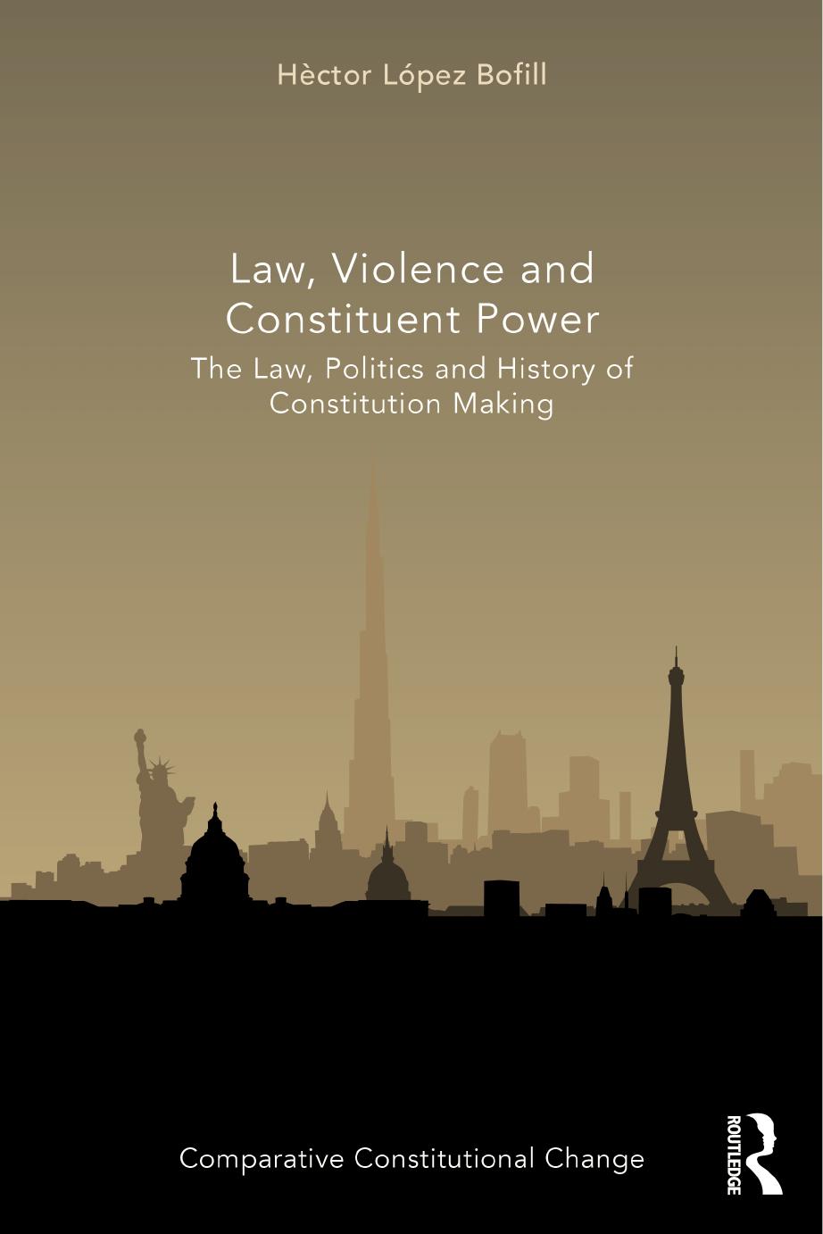 Law, Violence and Constituent Power: The Law, Politics and History of Constitution Making by Hector Lopez Bofill