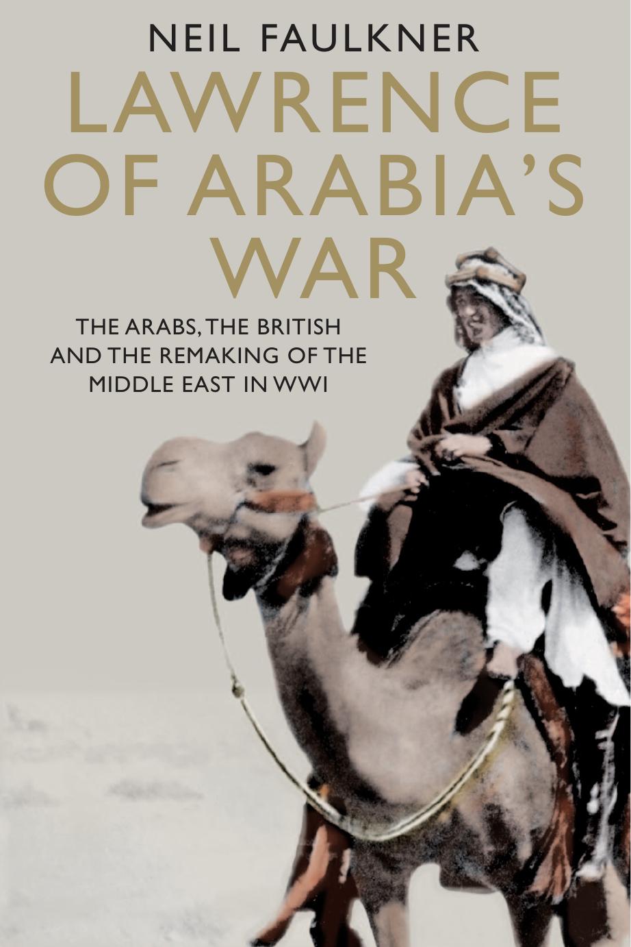 Lawrence of Arabia's War: The Arabs, the British and the Remaking of the Middle East in WWI by Neil Faulkner