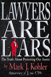 Lawyers are Liars: The Truth About Protecting Our Assets by Mark J. Kohler
