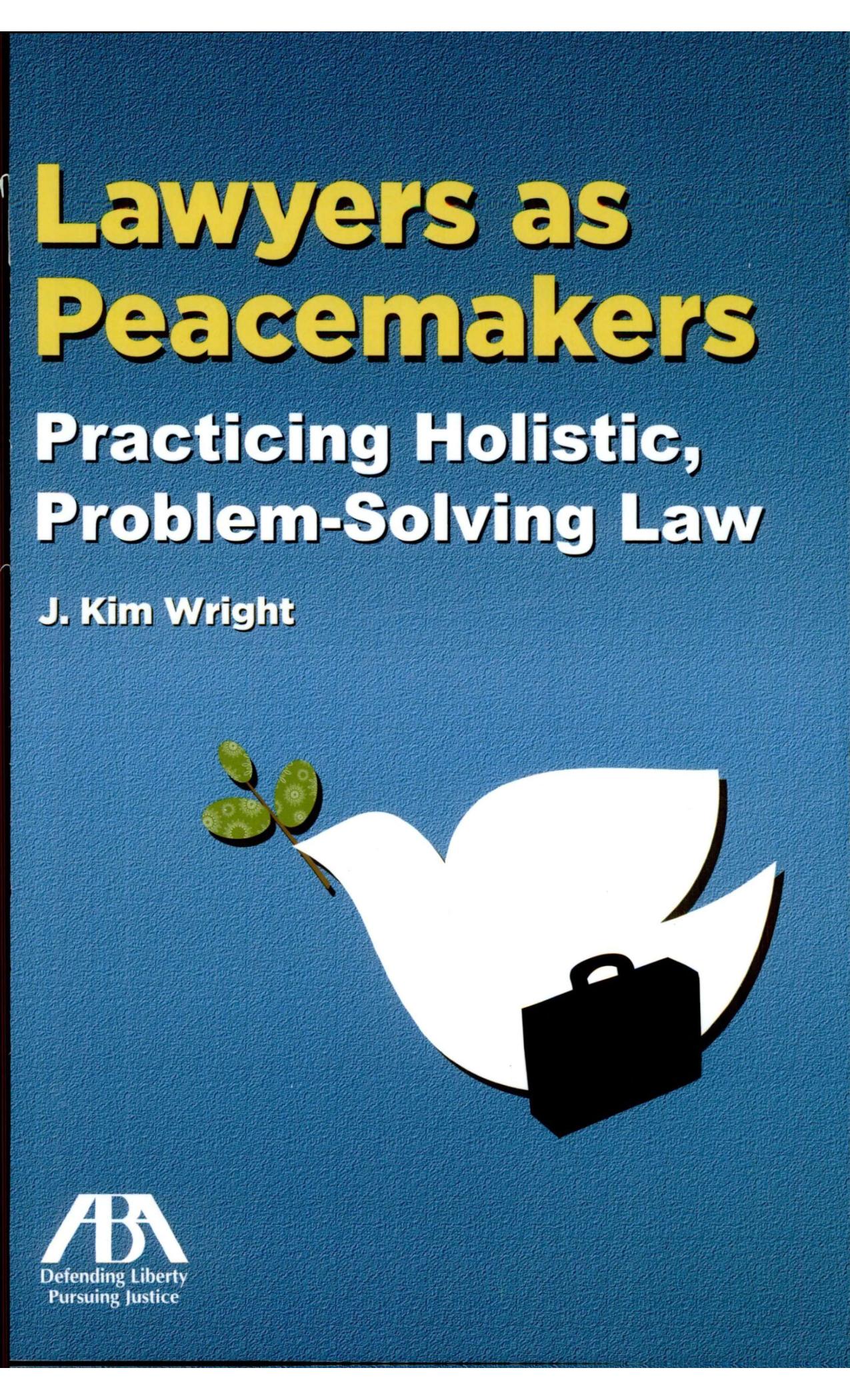 Lawyers as Peacemakers: Practicing Holistic, Problem-Solving Law by J. Kim Wright