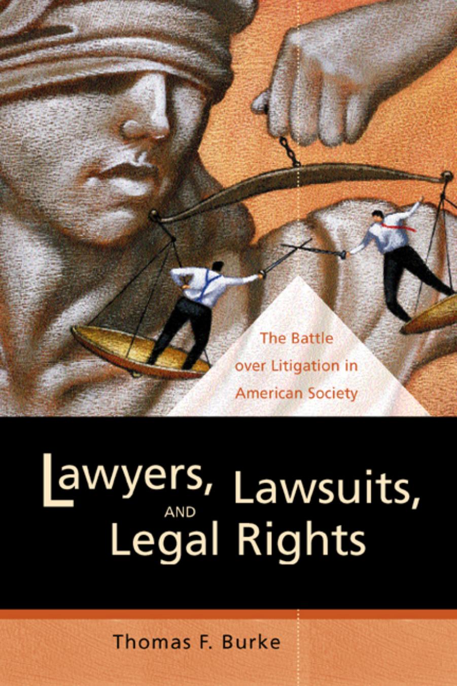 Lawyers, Lawsuits, and Legal Rights: The Battle over Litigation in American Society by Thomas F. Burke