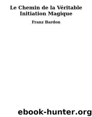 Le Chemin de la Véritable Initiation Magique by Franz Bardon