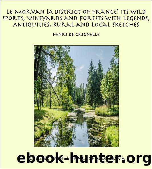 Le Morvan, [A District of France,] Its Wild Sports, Vineyards and Forests; with Legends, Antiquities, Rural and Local Sketches by Henri de Crignelle