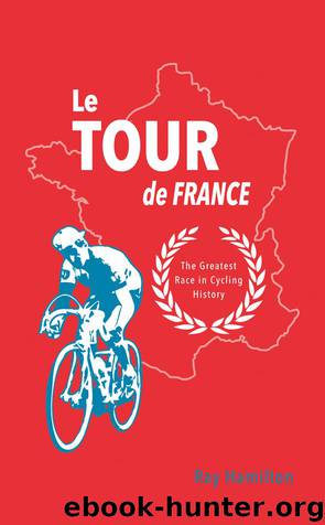 Le Tour de France - The Greatest Race in Cycling History by Ray Hamilton