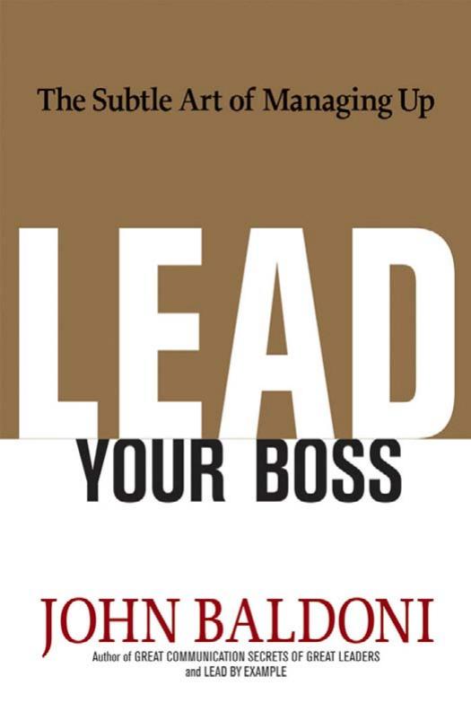 Lead Your Boss: The Subtle Art of Managing Up by John Baldoni