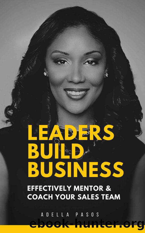 Leaders Build Business: Effectively Mentor & Coach Your Sales Team by Adella Pasos
