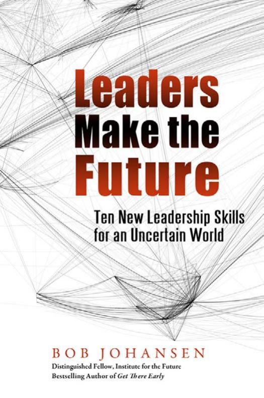 Leaders Make the Future: Ten New Leadership Skills for an Uncertain World (Bk Business) by Bob Johansen