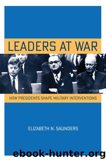 Leaders at War: How Presidents Shape Military Interventions by Elizabeth N. Saunders