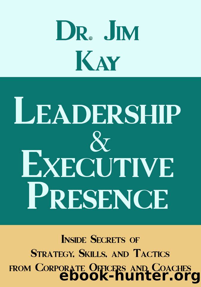 Leadership & Executive Presence: Inside Secrets of Strategy, Skills, and Tactics from Corporate Officers and Coaches by Kay Dr. Jim