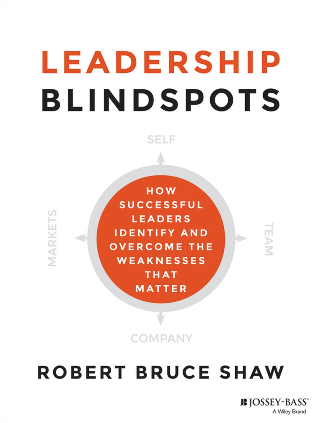 Leadership Blindspots: How Successful Leaders Identify and Overcome the Weaknesses That Matter by Robert Bruce Shaw