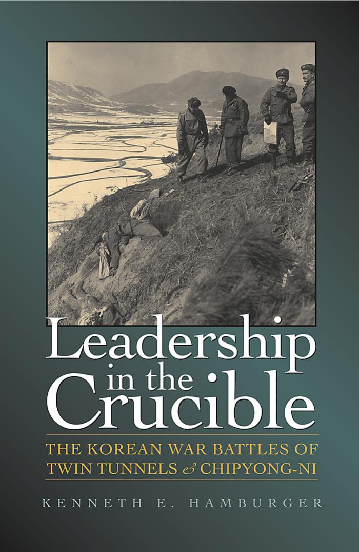 Leadership in the Crucible: The Korean War Battles of Twin Tunnels and Chipyong-Ni (Texas a & M University Military History Series) by Kenneth Earl Hamburger