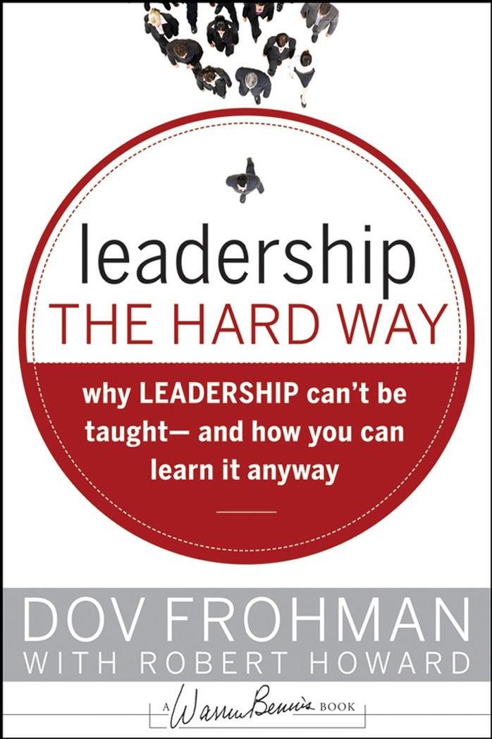 Leadership the Hard Way: Why Leadership Can't Be Taught - And How You Can Learn It Anyway by Frohman D. Howard R