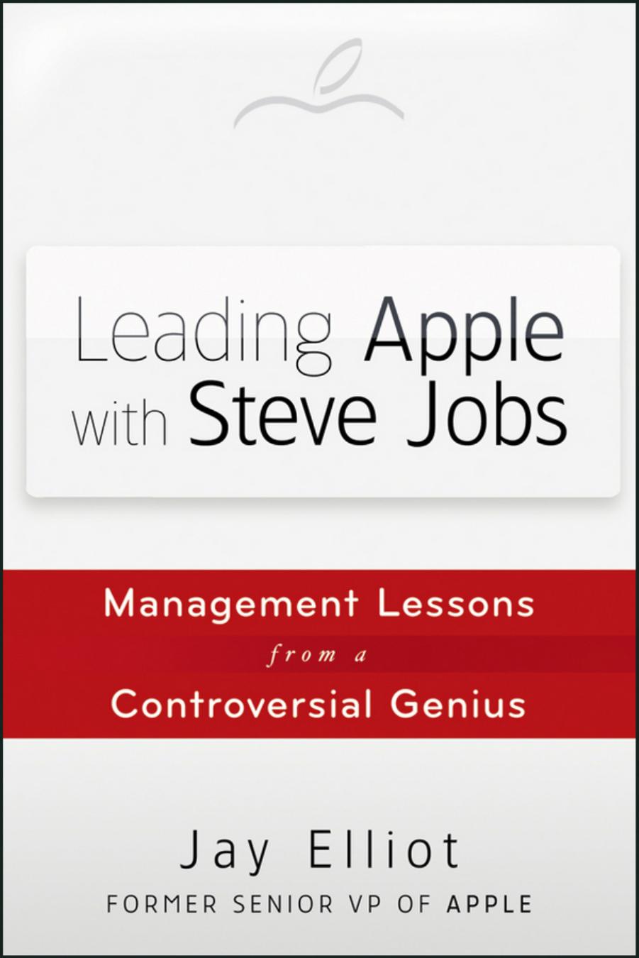 Leading Apple With Steve Jobs: Management Lessons From a Controversial Genius by Jay Elliot