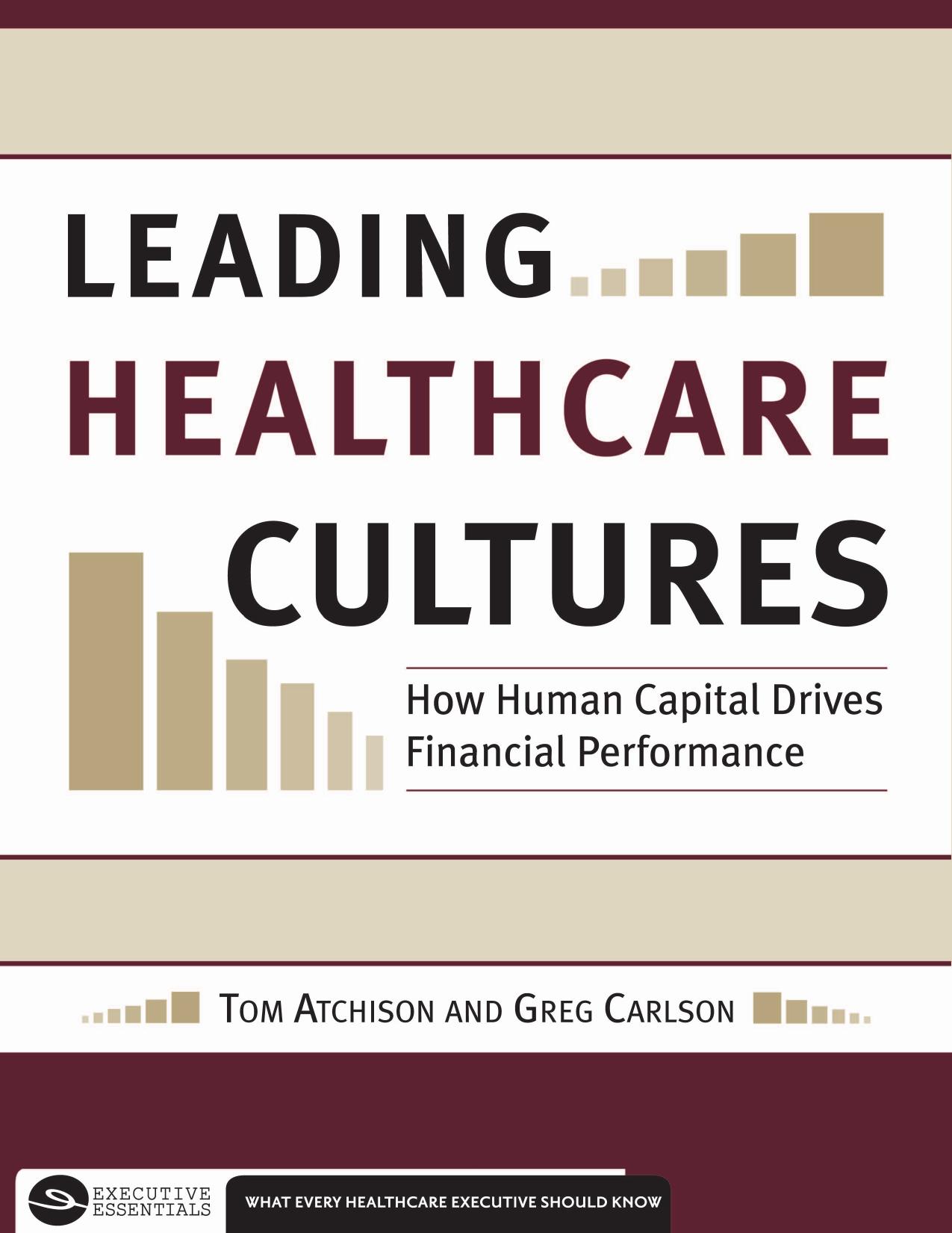 Leading Healthcare Cultures : How Human Capital Drives Financial Performance by Thomas A. Atchison; Greg Carlson