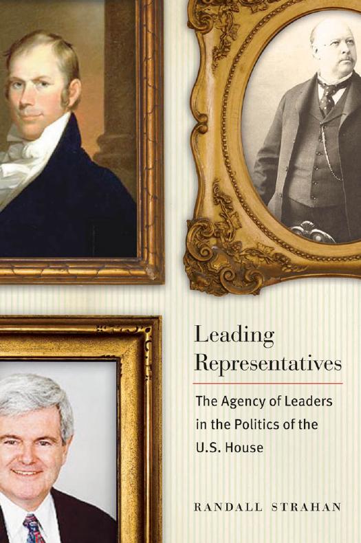 Leading Representatives : The Agency of Leaders in the Politics of the U. S. House by Randall Strahan