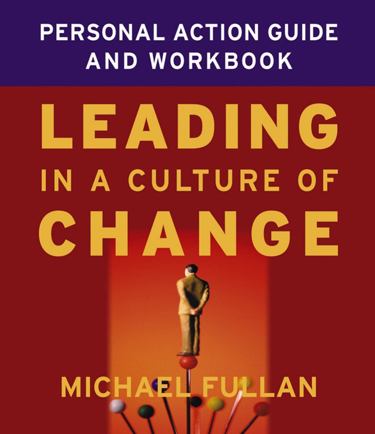 Leading in a Culture of Change Personal Action Guide and Workbook by Michael Fullan