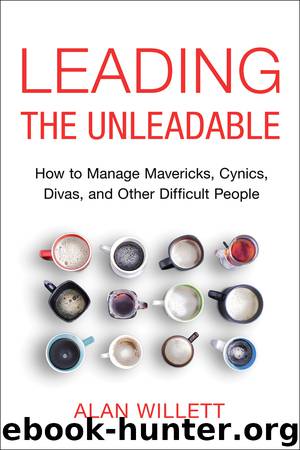 Leading the Unleadable: How to Manage Mavericks, Cynics, Divas, and Other Difficult People by Alan Willett