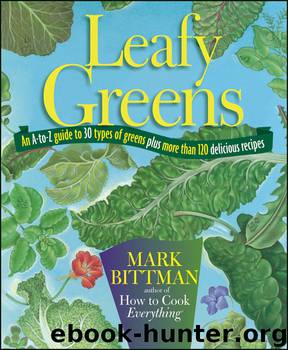 Leafy Greens: An A-to-Z Guide to 30 Types of Greens Plus More than 120 Delicious Recipes by Mark Bittman