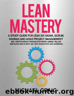 Lean Mastery 2019: A Study Guide for Lean Six Sigma, Scrum, Kanban and Agile Project Management (Inc. Certification Training for White, Green, Yellow and ... Belts with 300 Test Questions & Answers) by Michael Craig