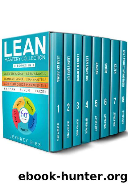 Lean Mastery Collection: 8 Manuscripts - Lean Six Sigma, Lean Startup, Lean Enterprise, Lean Analytics, Agile Project Management, Kanban, Scrum, Kaizen ... Kanban, Sprint, DSDM XP & Crystal Book 9) by Jeffrey Ries