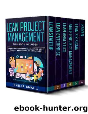 Lean Project Management: This book includes: Lean Startup, Enterprise, Analytics, Agile Project Management, Six Sigma, Kaizen by Philip Small