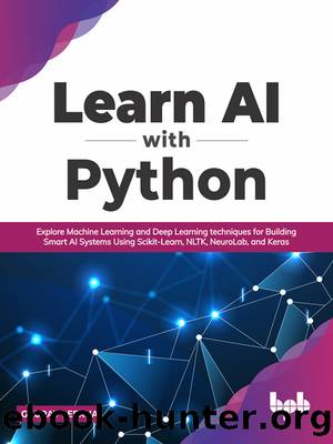 Learn AI with Python: Explore Machine Learning and Deep Learning Techniques for Building Smart AI Systems Using Scikit-Learn, NLTK, NeuroLab, and Keras by Gaurav Leekha