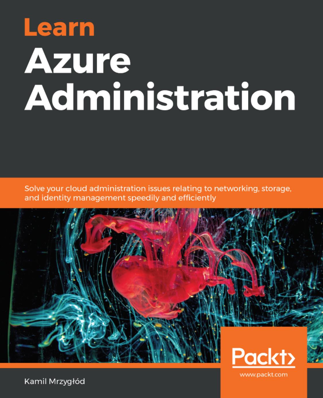 Learn Azure Administration: Solve your cloud administration issues relating to networking, storage, and identity management speedily and efficiently by Kamil Mrzygłód