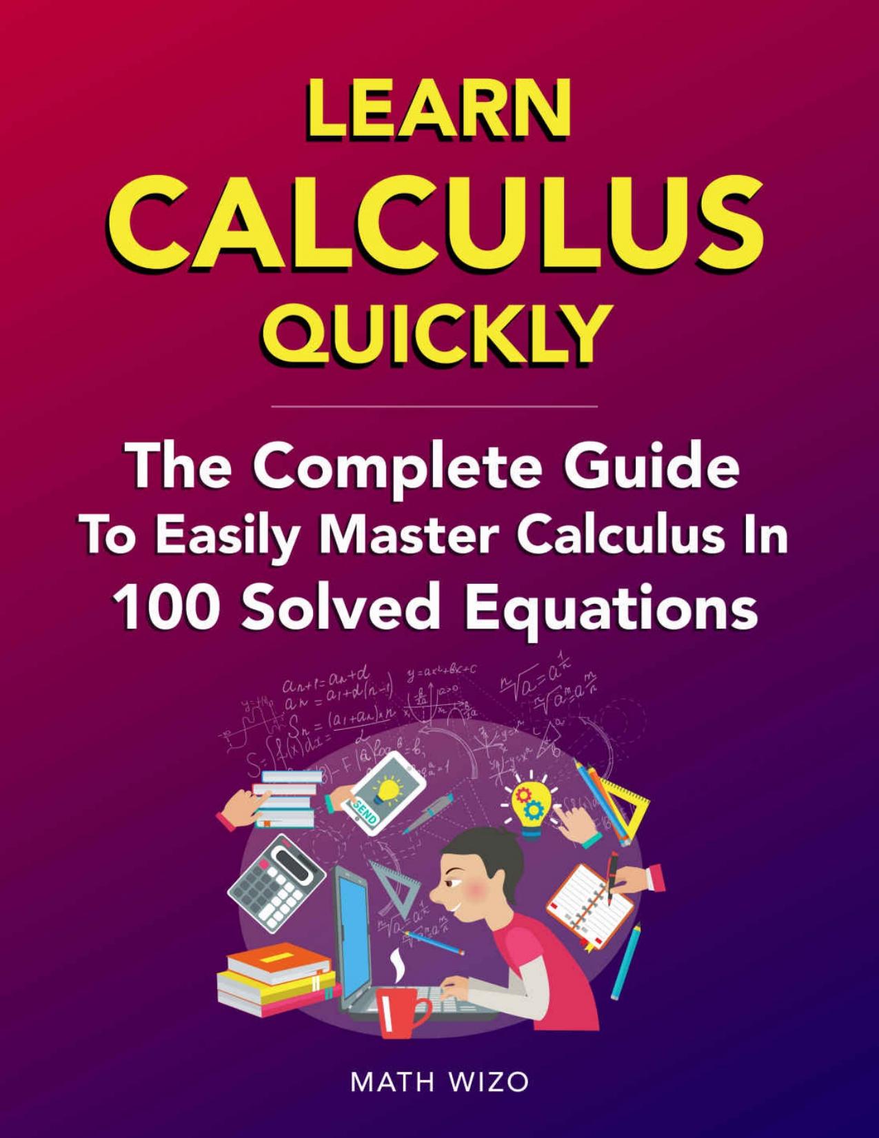 Learn Calculus Quickly: The Complete Guide To Easily Master Calculus In 100 Solved Equations! by Math Wizo