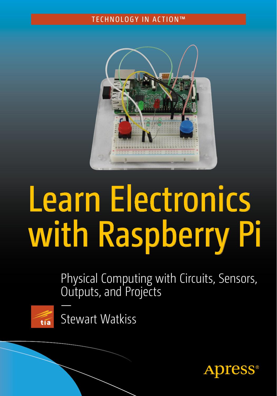 Learn Electronics with Raspberry Pi: Physical Computing with Circuits, Sensors, Outputs, and Projects by Unknown