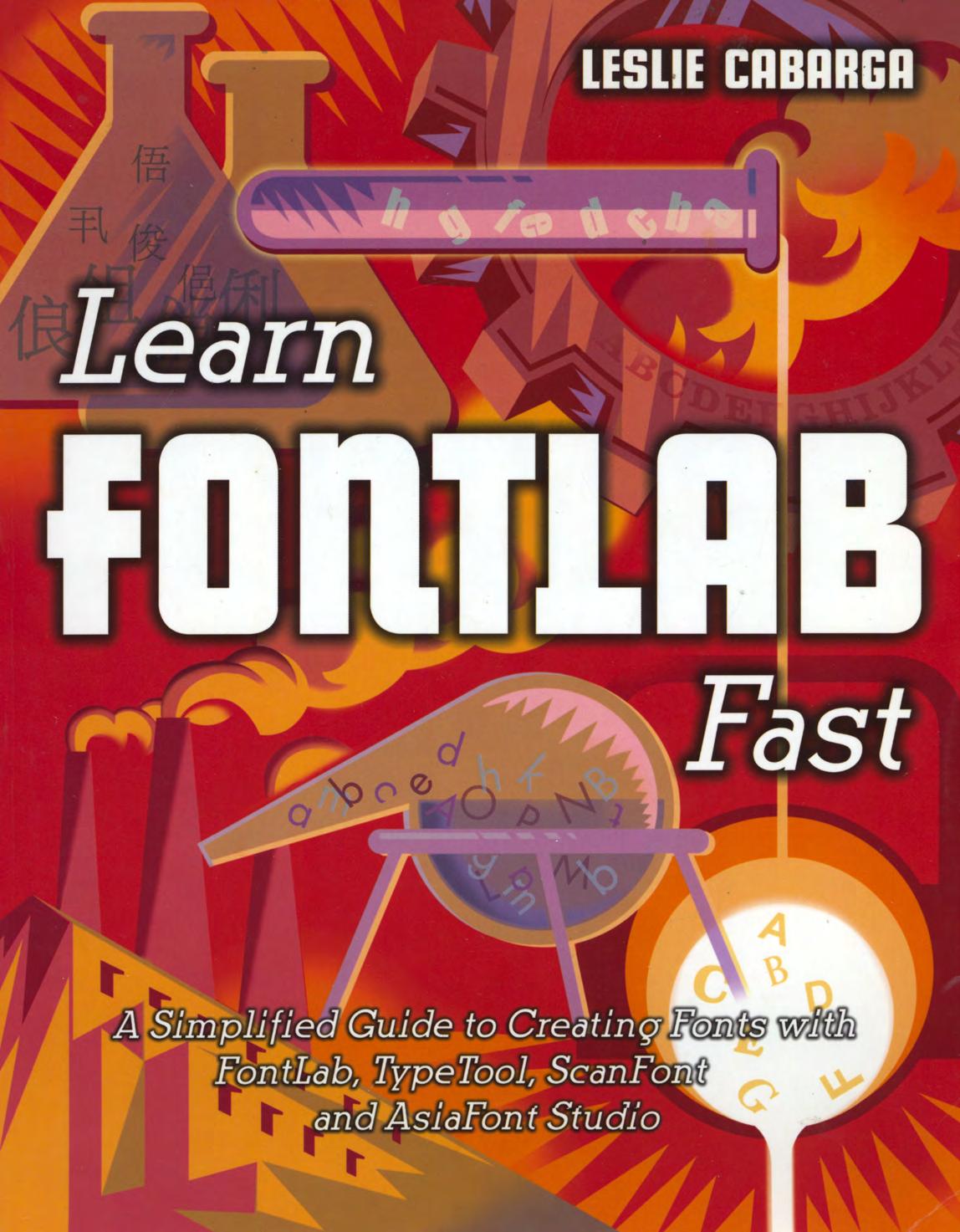 Learn Fontlab fast : a simplified guide to creating fonts with FontLab, TypeTool, ScanFont and AsiaFont Studio by Leslie Cabarga; Adam Twardoch