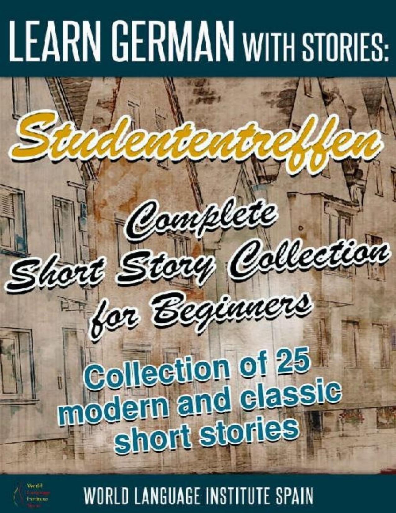 Learn German with Stories: Studententreffen Complete Short Story Collection for Beginners: Collection of 25 Modern and Classic Short Stories by World Language Institute Spain; Christian Stahl