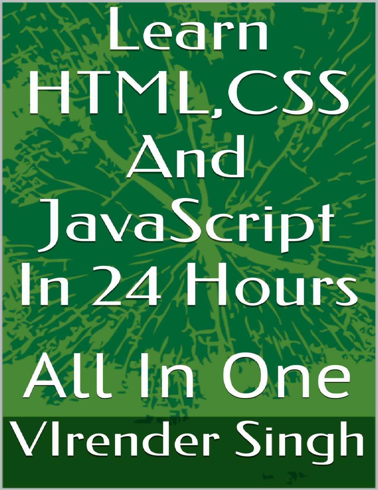 Learn HTML, CSS And JavaScript In 24 Hours All In One by Singh VIrender