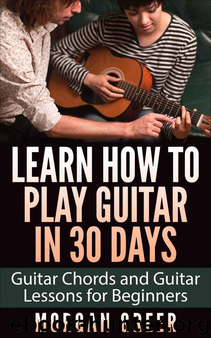 Learn How to Play Guitar in 30 Days: Guitar Chords and Guitar Lessons for Beginners (Guitar Beginner, Guitar Instruction, Guitar Learning) by Greer Morgan