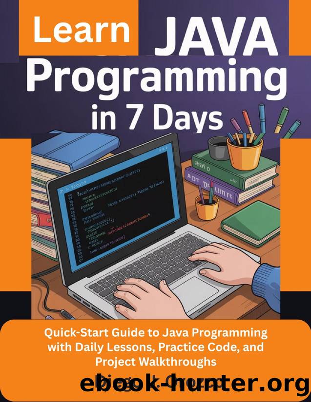 Learn Java Programming In 7 Days: Quick-Start Guide to Java Programming with Daily Lessons, Practice Code, and Project Walkthroughs by J. Orozco Diego J. Orozco