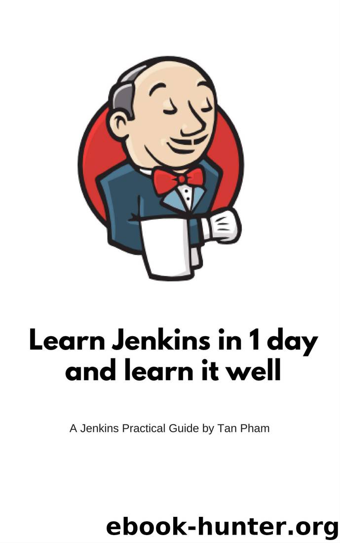 Learn Jenkins in 1 day and learn it well: Continuous Integration and Continuous Delivery with Jenkins by Tan Pham