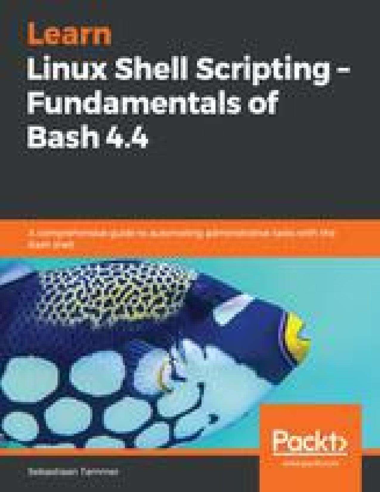 Learn Linux Shell Scripting - Fundamentals of Bash 4.4 by Sebastiaan Tammer
