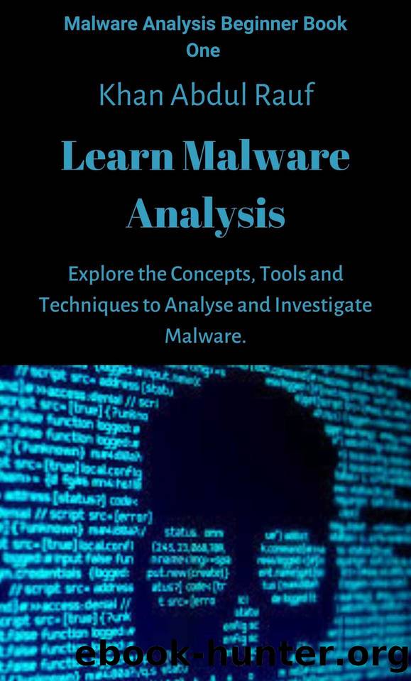 Learn Malware Analysis: Explore the Concepts, Tools and Techniques to Analyse and Investigate Malware by Abdul Rauf Khan