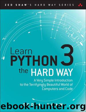 Learn Python 3 the Hard Way: A Very Simple Introduction to the Terrifyingly Beautiful World of Computers and Code (Zed Shaw's Hard Way Series) by Shaw Zed A